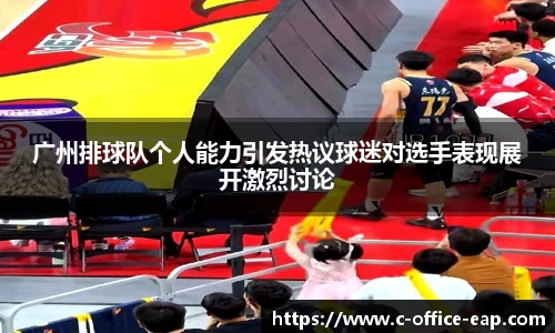 广州排球队个人能力引发热议球迷对选手表现展开激烈讨论