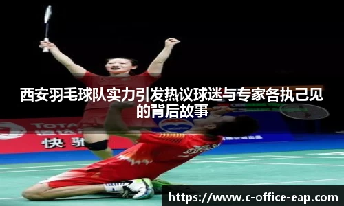 西安羽毛球队实力引发热议球迷与专家各执己见的背后故事